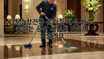 안성 창전동 공기질 개선 청소: 숨쉬는 공간, 새롭게 만들어 드릴게요!